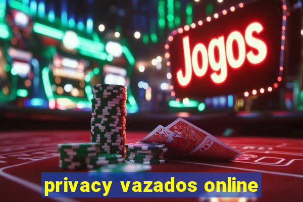 privacy vazados online